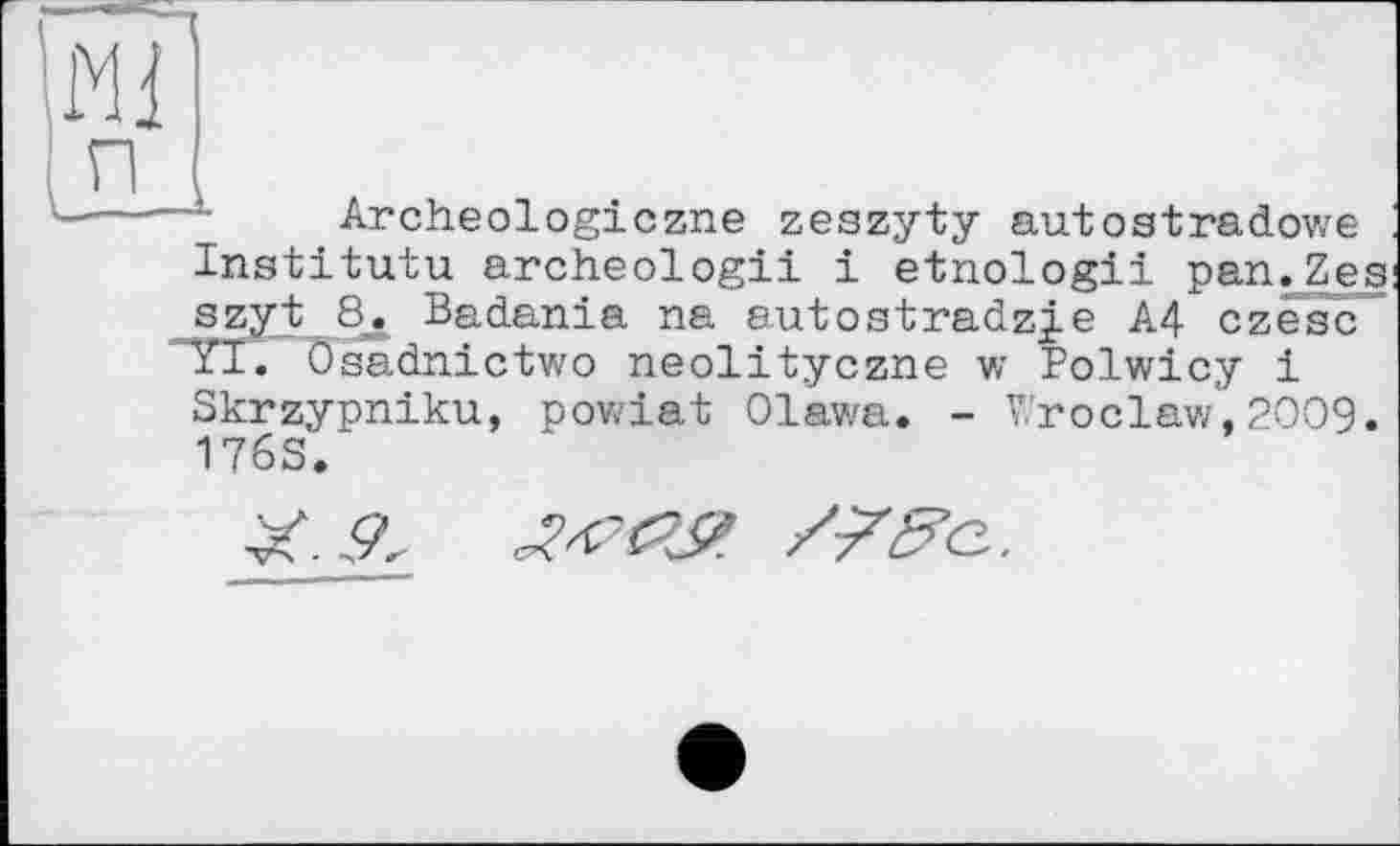 ﻿Archeologiczne zeszyty autostradowe Institutu archeologii і etnologii pan.Zes szy t 8. Badania na autoatradzje A4 czesc YI. Osadnictwo neolityczne w Polwicy 1 Skrzypniku, powiat Olawa. - Wroclaw,2009. 176S.